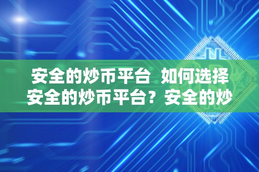 安全的炒币平台 如何选择安全的炒币平台？安全的炒币平台有哪些值得推荐的？