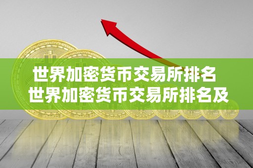 世界加密货币交易所排名 世界加密货币交易所排名及世界加密货币交易所排名前5