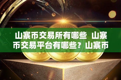山寨币交易所有哪些 山寨币交易平台有哪些？山寨币交易所有哪些？