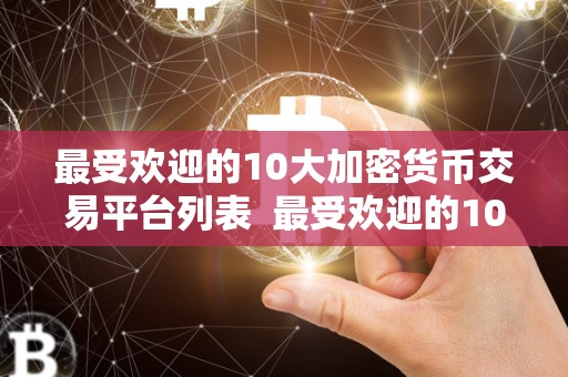 最受欢迎的10大加密货币交易平台列表 最受欢迎的10大加密货币交易平台列表