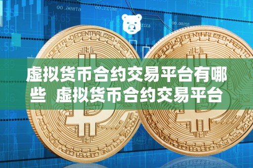 虚拟货币合约交易平台有哪些 虚拟货币合约交易平台有哪些