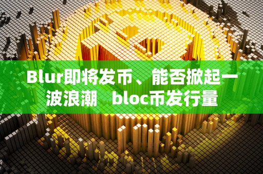 Blur即将发币、能否掀起一波浪潮 bloc币发行量