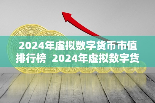 2024年虚拟数字货币市值排行榜 2024年虚拟数字货币市值排行榜及未来走势分析