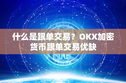 什么是跟单交易？OKX<a href=https://www.globetech.com.cn/news/299241.html target=_blank class=infotextkey>加密货币</a>跟单交易优缺