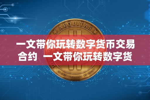 一文带你玩转数字货币交易合约 一文带你玩转数字货币交易合约及数字货币交易合约怎么玩