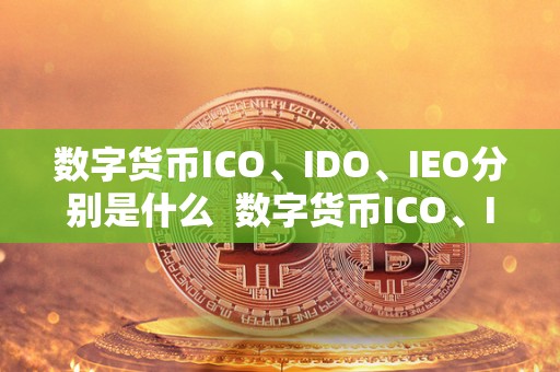数字货币ICO、IDO、IEO分别是什么 数字货币ICO、IDO、IEO分别是什么及数字货币ico是什么意思