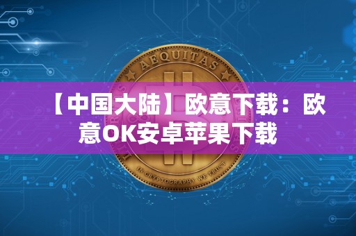 【**大陆】欧意下载：欧意OK安卓苹果下载