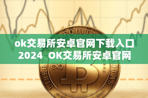 ok交易所安卓官网下载入口2024 OK交易所安卓官网下载入口2024