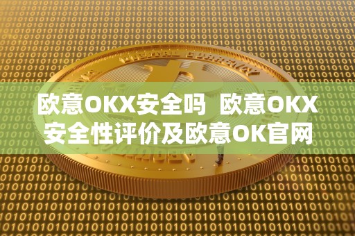 欧意OKX安全吗 欧意OKX安全性评价及欧意OK官网介绍