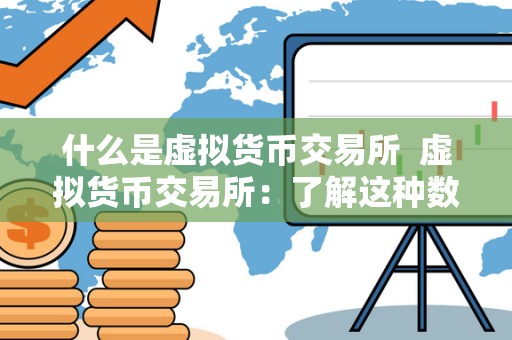 什么是虚拟货币交易所 虚拟货币交易所：了解这种数字货币交易平台的运作机制和特点