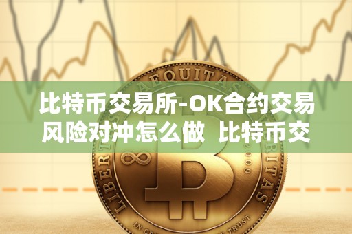 比特币交易所-OK合约交易风险对冲怎么做 比特币交易所-OK合约交易风险对冲怎么做及OKEx比特币合约交易教程