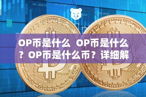 OP币是什么 OP币是什么？OP币是什么币？详细解析OP币的概念、用途和特点