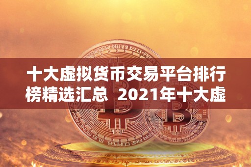 十大虚拟货币交易平台排行榜精选汇总 2021年十大虚拟货币交易平台排行榜精选汇总：数字货币市场潜力巨大，<a href=https://www.globetech.com.cn/news/902723.html target=_blank class=infotextkey>币圈</a>热度持续升温