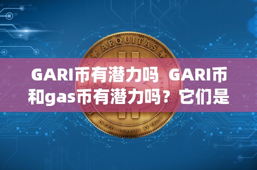 GARI币有潜力吗 GARI币和gas币有潜力吗？它们是否具有真正的价值？