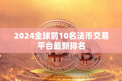 2024全球前10名法币交易平台**排名 2024全球前10名法币交易平台**排名