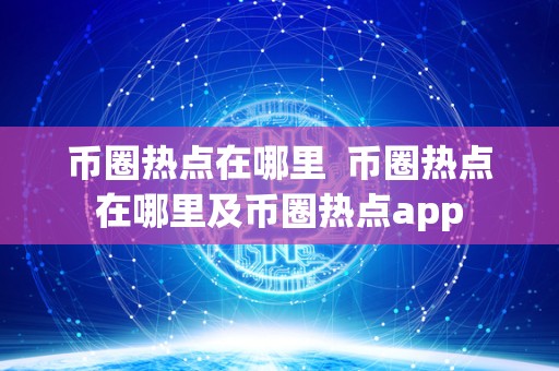 币圈热点在哪里 币圈热点在哪里及币圈热点app