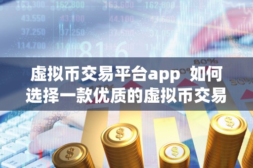虚拟币交易平台app 如何选择一款优质的虚拟币交易平台app？