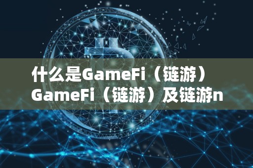 什么是GameFi（链游） GameFi（链游）及链游nft详解：探索区块链游戏新时代