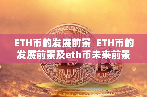 ETH币的发展前景 ETH币的发展前景及eth币未来前景