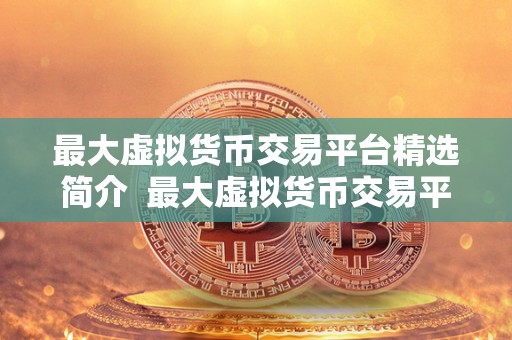 **虚拟货币交易平台精选简介 **虚拟货币交易平台精选简介