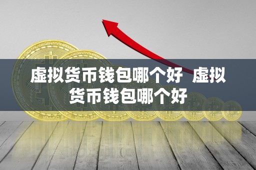 虚拟货币钱包哪个好 虚拟货币钱包哪个好