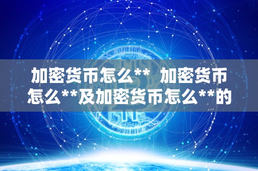 加密货币怎么** 加密货币怎么**及加密货币怎么**的详细指南