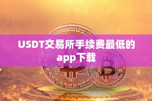 USDT交易所手续费**的app下载