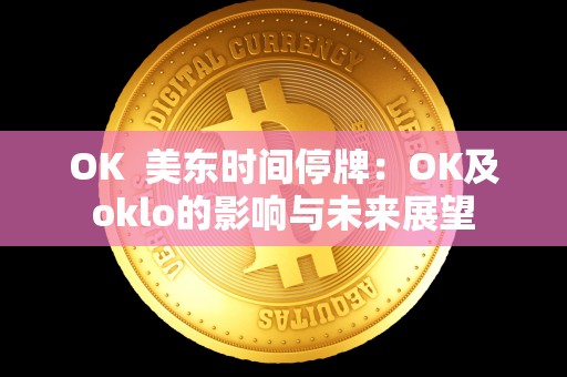 OK 美东时间停牌：OK及oklo的影响与未来展望