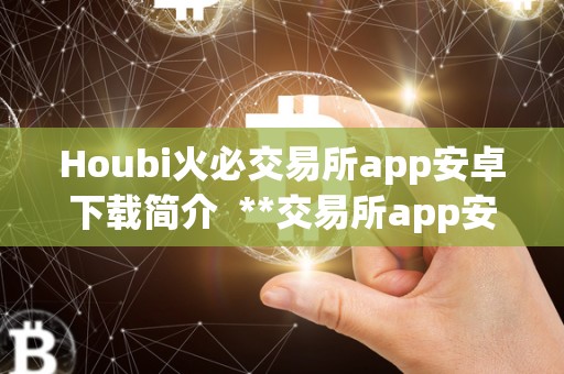Houbi火必交易所app安卓下载简介 **交易所app安卓下载简介：**了解**数字货币市场动态