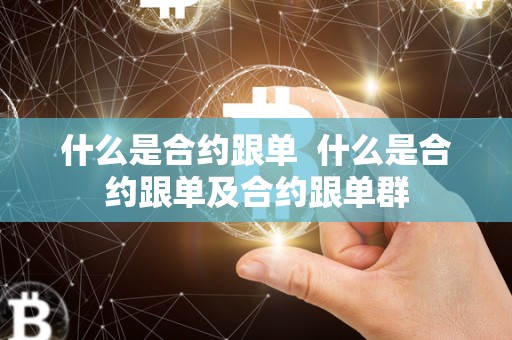 什么是合约跟单 什么是合约跟单及合约跟单群