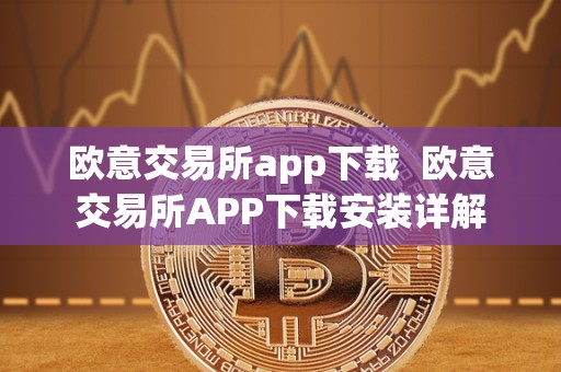 欧意交易所app下载 欧意交易所APP下载安装详解
