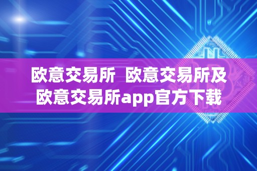 欧意交易所 欧意交易所及欧意交易所app官方下载