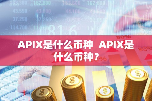 APIX是什么币种 APIX是什么币种？
