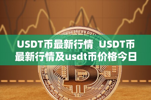 USDT币**行情 USDT币**行情及usdt币价格今日行情
