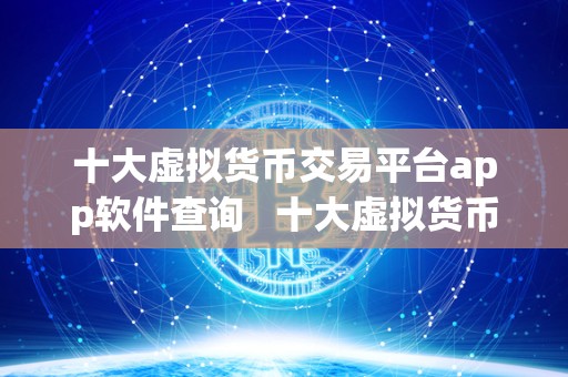 十大虚拟货币交易平台app软件查询 十大虚拟货币交易平台App软件查询：选择最适合你的<a href=http://www.globetech.com.cn/news/638087.html target=_blank class=infotextkey>数字货币</a>交易平台 