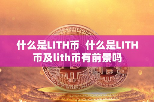 什么是LITH币 什么是LITH币及lith币有前景吗