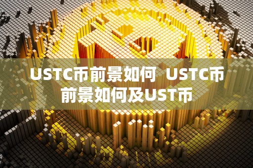 USTC币前景如何 USTC币前景如何及UST币