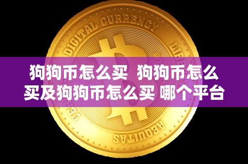 狗狗币怎么买 狗狗币怎么买及狗狗币怎么买 哪个平台安全？详细指南