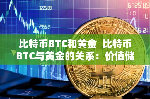 比特币BTC和黄金 比特币BTC与黄金的关系：价值储存与投资选择的抉择