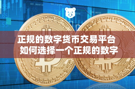 正规的数字货币交易平台 如何选择一个正规的数字货币交易平台