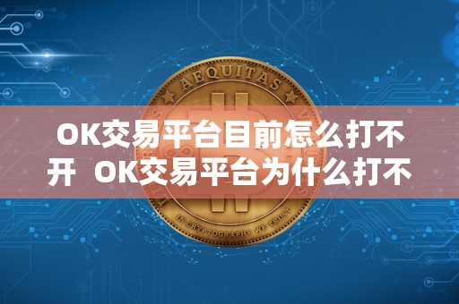 OK交易平台目前怎么打不开 OK交易平台为什么打不开？