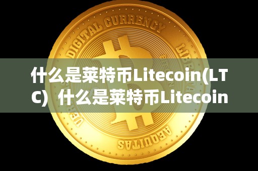 什么是莱特币Litecoin(LTC) 什么是莱特币Litecoin(LTC)及什么是莱特币交易所