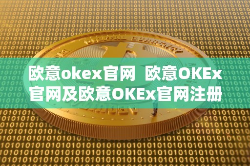 欧意okex官网 欧意OKEx官网及欧意OKEx官网注册：**了解数字货币交易平台