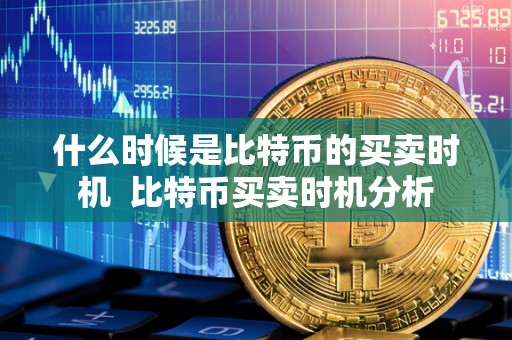 什么时候是比特币的买卖时机 比特币买卖时机分析