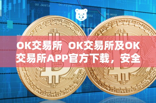 OK交易所 OK交易所及OK交易所APP官方下载，安全便捷的数字货币交易平台