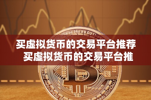 买虚拟货币的交易平台推荐 买虚拟货币的交易平台推荐