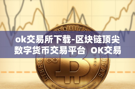 ok交易所下载-区块链**数字货币交易平台 OK交易所下载-区块链**数字货币交易平台
