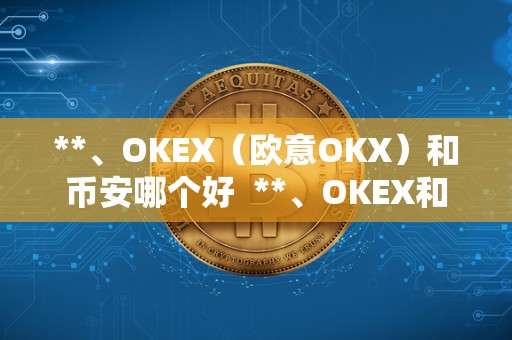 **、OKEX（<a href=https://www.globetech.com.cn/news/299177.html target=_blank class=infotextkey>欧意</a>OKX）和币安哪个好 **、OKEX和币安哪个好？比较三大数字货币交易平台的优缺点