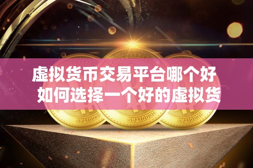 虚拟货币交易平台哪个好 如何选择一个好的虚拟货币交易平台