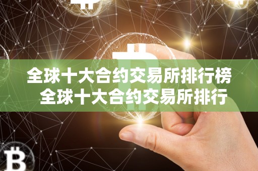 全球十大合约交易所排行榜 全球十大合约交易所排行榜及全球十大合约交易所排行榜**
